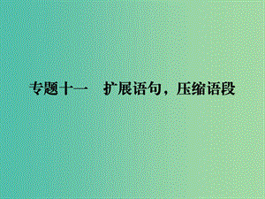 2019年高考語文一輪復(fù)習(xí) 專題十一 擴(kuò)展語句壓縮語段課件.ppt