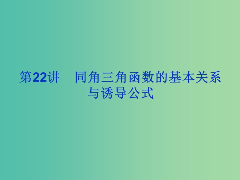 2019届高考数学总复习 第四单元 三角函数与解三角形 第22讲 同角三角函数的基本关系与诱导公式课件.ppt_第1页