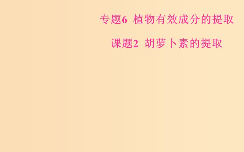 2018-2019学年高中生物 专题6 植物有效成分的提取 课题2 胡萝卜素的提取课件 新人教版选修1 .ppt_第1页