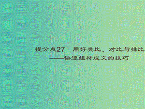 2019高考語文大二輪復習 題點九 考場作文提分技巧 提分點27 用好類比、對比與排比-快速組材成文的技巧（含2018高考真題）課件.ppt