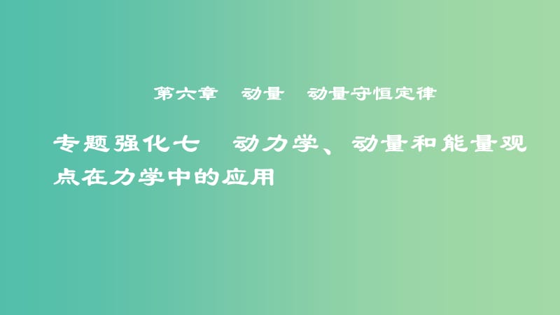 2019年度高考物理一轮复习 第六章 动量 动量守恒定律 专题强化七 动力学、动量和能量观点在力学中的应用课件.ppt_第1页