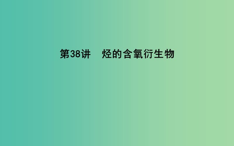 2019届高考化学一轮复习 第38讲 烃的含氧衍生物课件.ppt_第1页