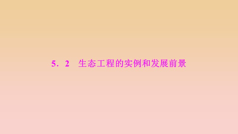 2017-2018學(xué)年高中生物 專題5 生態(tài)工程 5.2 生態(tài)工程的實例和發(fā)展前景課件 新人教版選修3.ppt_第1頁