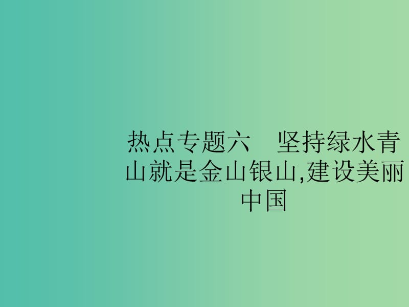 2019版高考政治大二轮复习 第四部分 现实问题聚焦-长效热点专题探究 热点专题6 坚持绿水青山就是金山银山,建设美丽中国课件.ppt_第1页