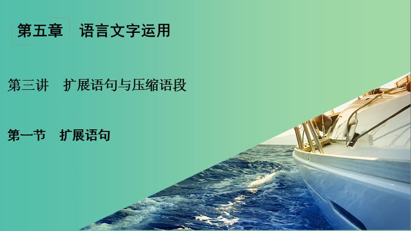 高考语文一轮复习 第5章 语言文字运用 第3讲 扩展语句与压缩语段 第1节 扩展语句课件.ppt_第1页