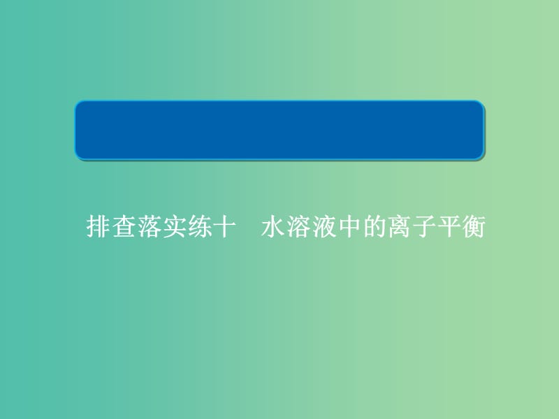 2019高考化学一轮复习 排查落实练10 水溶液中的离子平衡 回扣基础 正误判断课件 新人教版.ppt_第1页