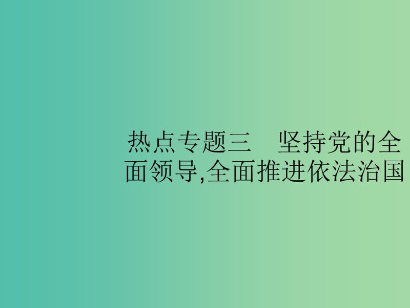 2019版高考政治大二轮复习 第四部分 现实问题聚焦-长效热点专题探究 热点专题3 坚持党的全面领导,全面推进依法治国课件.ppt_第1页