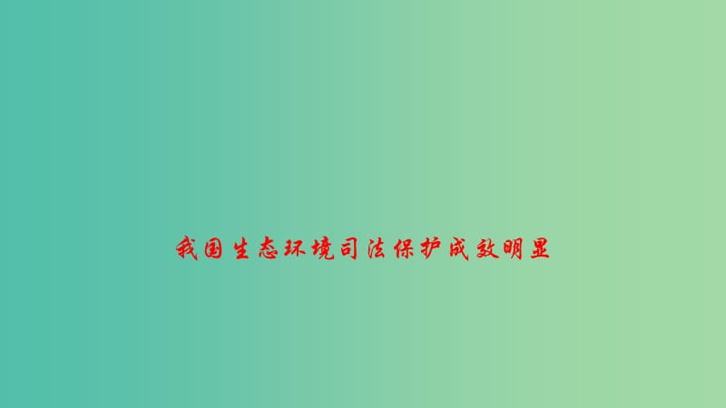 2019高考政治 时政速递 我国生态环境司法保护成效明显课件.ppt_第1页