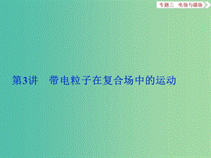 高考物理二輪復(fù)習(xí) 第一部分 專題三 電場(chǎng)與磁場(chǎng) 第3講 帶電粒子在復(fù)合場(chǎng)中的運(yùn)動(dòng)課件.ppt