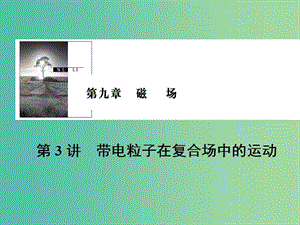 2019版高考物理一轮复习 第九章 磁场 第3讲 带电粒子在复合场中的运动课件.ppt