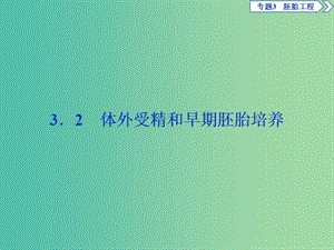 2019年春高中生物 專題3 胚胎工程 3.2 體外受精和早期胚胎培養(yǎng)課件 新人教版選修3.ppt