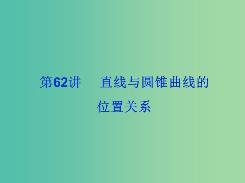 2019届高考数学总复习 第九单元 解析几何 第62讲 直线与圆锥曲线的位置关系课件.ppt_第1页