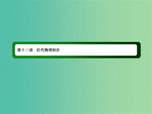 2019屆高考物理二輪復習 專題四 電路與電磁感應 近代物理 第十二講 近代物理初步課件.ppt