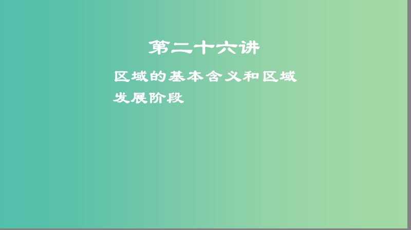 2019高考地理一轮复习 第二十六讲 区域的基本含义和区域发展阶段课件.ppt_第1页