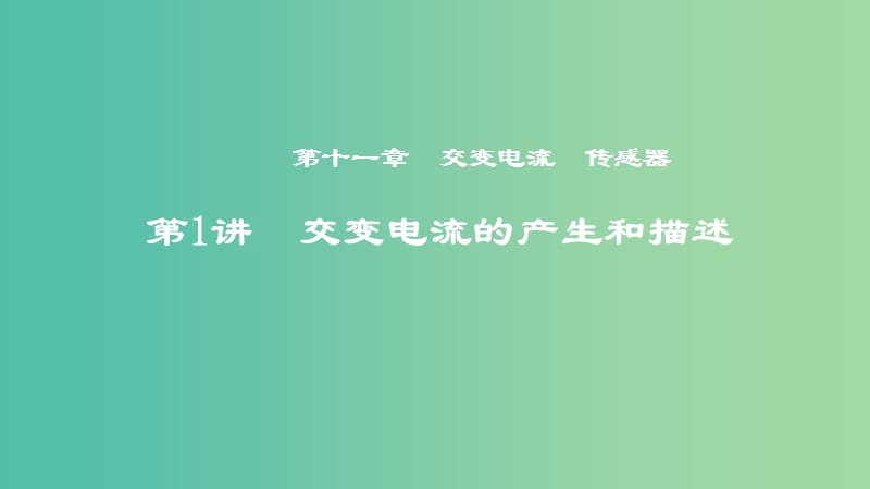 2019年度高考物理一轮复习第十一章交变电流传感器第1讲交变电流的产生和描述课件.ppt_第1页