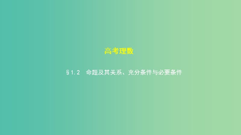 2019高考数学一轮复习 第一章 集合与常用逻辑用语 1.2 命题及其关系、充分条件与必要条件课件 理.ppt_第1页