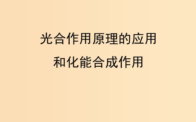 2018-2019学年高中生物 第五章 细胞的能量供应和利用 光合作用原理的应用和化能合成作用课件 新人教版必修1.ppt_第1页