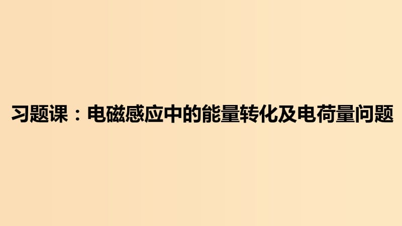 2018-2019学年高中物理 第四章 电磁感应 习题课：电磁感应中的能量转化及电荷量问题课件 新人教版选修3-2.ppt_第1页