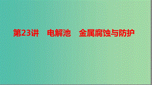 2019高考化學(xué)大一輪復(fù)習(xí) 第六章 化學(xué)反應(yīng)與能量 第23講 電解池 金屬腐蝕與防護(hù)課件 魯科版.ppt