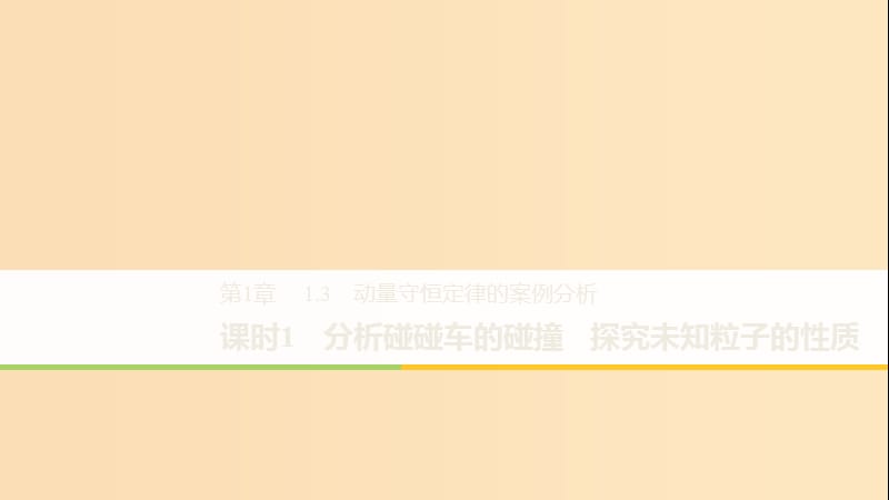 2018-2019版高中物理 第1章 碰撞與動量守恒 1.3 課時1 分析碰碰車的碰撞 探究未知粒子的性質課件 滬科版選修3-5.ppt_第1頁