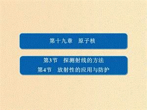 2018-2019高中物理 第十九章 原子核 19-3、4 探测射线的方法 放射性的应用与防护习题课件 新人教版选修3-5.ppt