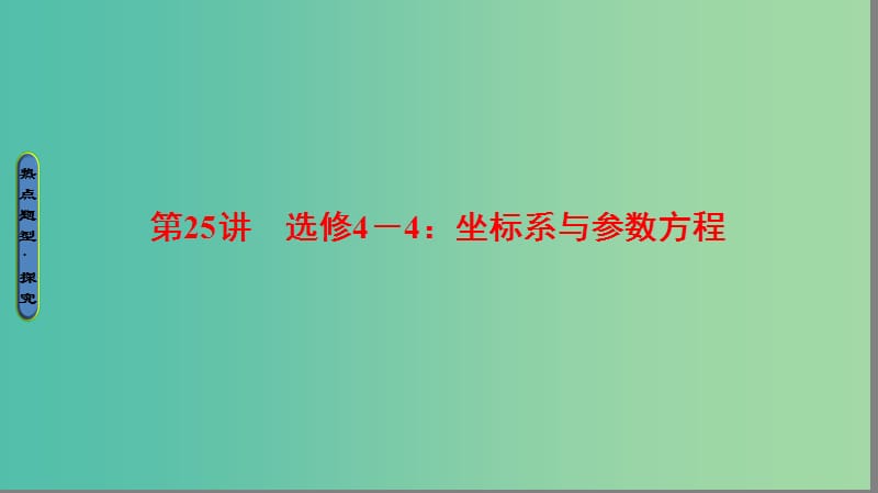 高考数学二轮专题复习与策略 第1部分 专题7 选修系列 第25讲 坐标系与参数方程课件(理).ppt_第1页