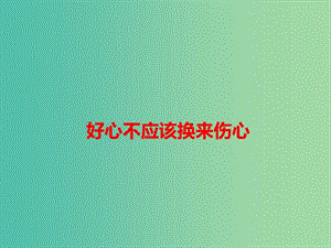 2019高考語文 作文素材 好心不應(yīng)該換來傷心課件.ppt