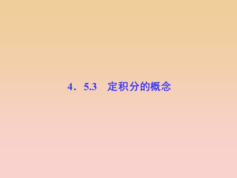 2017-2018学年高中数学 第4章 导数及其应用 4.5 定积分与微积分基本定理 4.5.3 定积分的概念课堂讲义配套课件 湘教版选修2-2.ppt_第1页