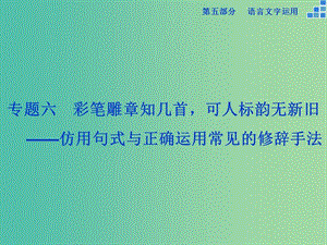 高考語文大一輪復(fù)習(xí) 第五部分 專題六 仿用句式與正確運(yùn)用常見的修辭手法課件.ppt