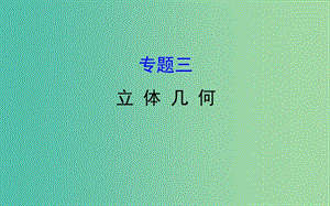 2019屆高考數(shù)學(xué)二輪復(fù)習(xí) 專(zhuān)題三 立體幾何課件 文.ppt