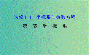 高考數(shù)學(xué)一輪復(fù)習(xí) 坐標(biāo)系與參數(shù)方程 1 坐標(biāo)系課件(理) 選修4-4.ppt