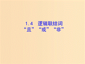 2018年高中數(shù)學(xué) 第一章 常用邏輯用語 1.4 邏輯聯(lián)結(jié)詞“且”“或”“非”課件2 北師大版選修2-1.ppt