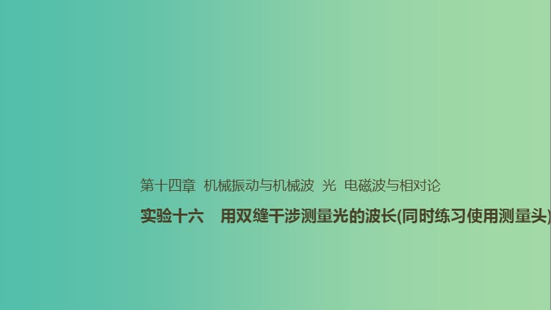 2019年高考物理一轮复习 第十四章 机械振动与机械波 光 电磁波与相对论 实验十六 用双缝干涉测量光的波长（同时练习使用测量头）课件.ppt_第1页