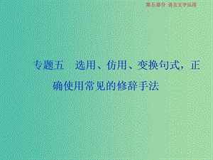 2019屆高考語文一輪復(fù)習(xí) 第五部分 語言文字運(yùn)用 專題五 選用、仿用、變換句式正確使用常見的修辭手法 1 做真題高考對接課件 新人教版.ppt