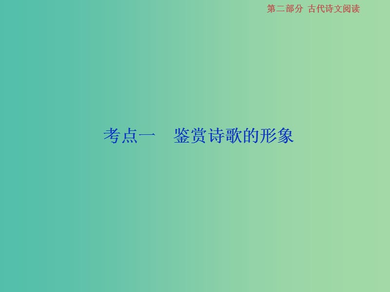 2019届高考语文一轮复习 第二部分 古代诗文阅读 专题二 古代诗歌鉴赏 3 考点一 鉴赏诗歌的形象课件 苏教版.ppt_第2页