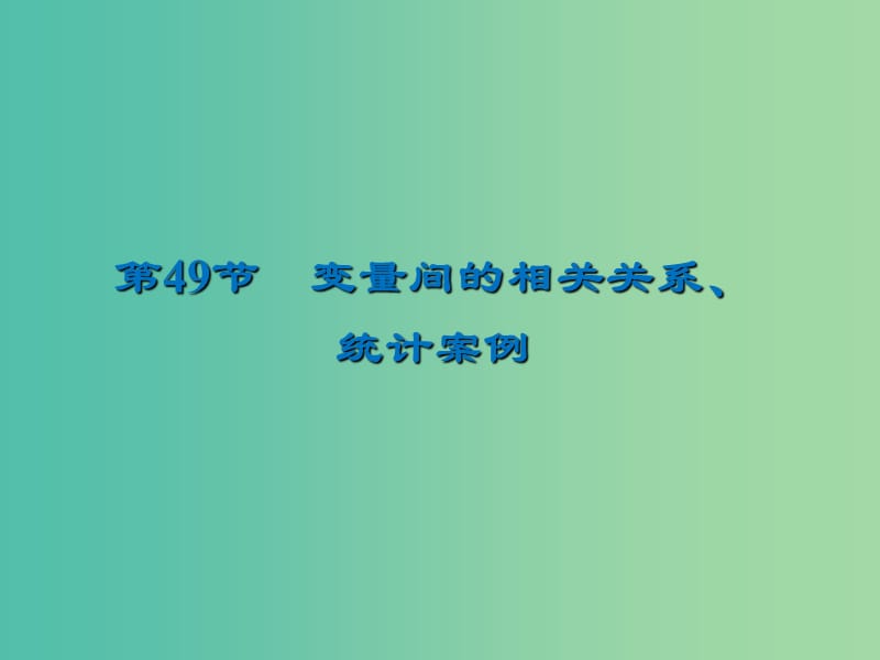 2020届高考数学一轮复习 第10章 统计与统计案例 第49节 变量间的相关关系、统计案例课件 文.ppt_第1页