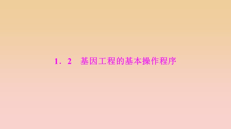 2017-2018學年高中生物 專題1 基因工程 1.2 基因工程的基本操作程序課件 新人教版選修3.ppt_第1頁