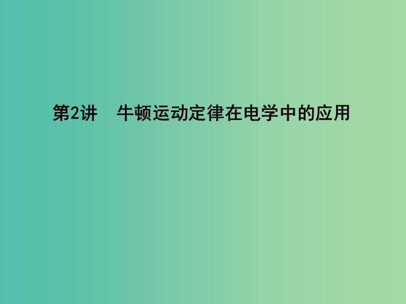 2019届高考物理二轮专题复习 专题二 力与直线运动 第2讲 牛顿运动定律在电学中的应用课件.ppt_第1页