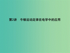 2019屆高考物理二輪專題復(fù)習(xí) 專題二 力與直線運(yùn)動(dòng) 第2講 牛頓運(yùn)動(dòng)定律在電學(xué)中的應(yīng)用課件.ppt