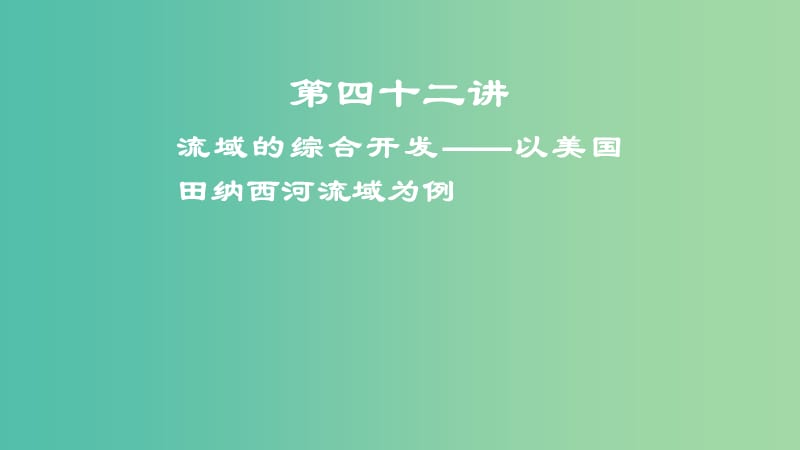 2019届高考地理一轮复习 第15章 区域自然资源综合开发利用 第四十二讲 流域的综合开发——以美国田纳西河流域为例课件 新人教版.ppt_第1页