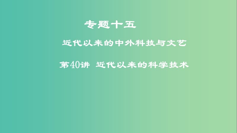 2019年度高考历史一轮复习 专题十五 近代以来的中外科技与文艺 第40讲 近代以来的科学技术课件.ppt_第1页