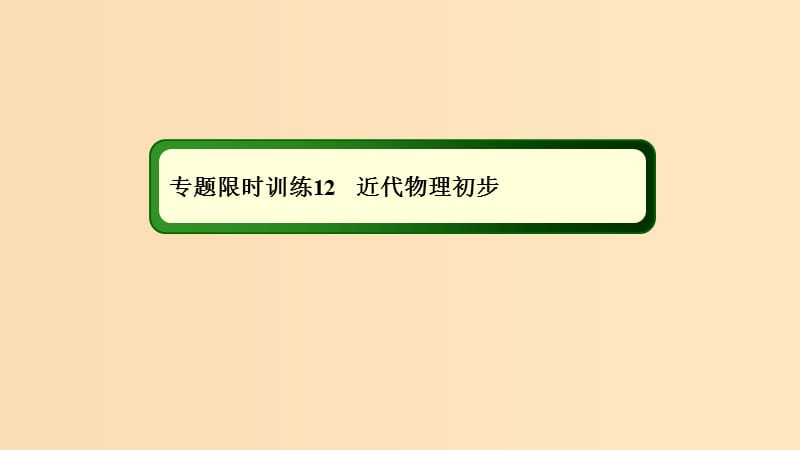 2018-2019高考物理二輪復(fù)習(xí) 專題限時訓(xùn)練12 近代物理初步課件.ppt_第1頁