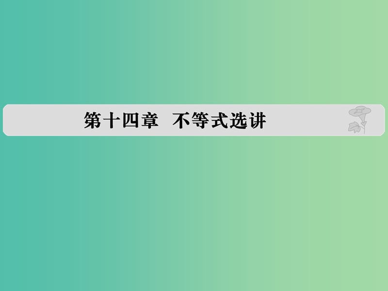 高考数学复习 第十四章 不等式选讲课件 文.ppt_第1页