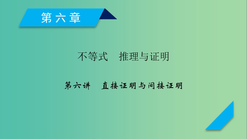 2020高考数学一轮复习 第六章 不等式 推理与证明 第6讲 直接证明与间接证明课件.ppt_第1页