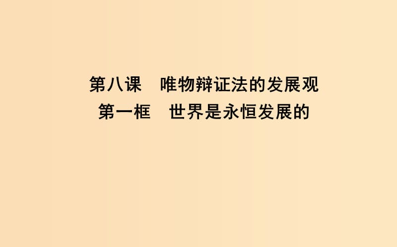 2018-2019学年高中政治 第三单元 思想方法与创新意识 第八课 唯物辩证法的发展观 第一框 世界是永恒发展的课件 新人教版必修4.ppt_第1页