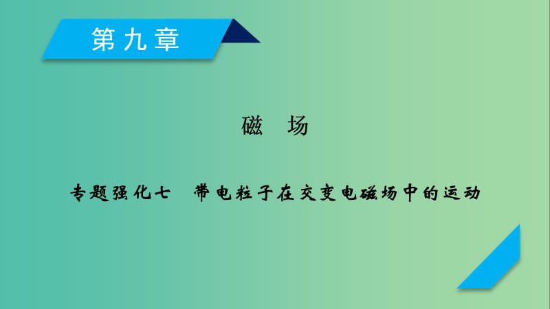 2019高考物理一轮总复习 第九章 磁场 专题强化7 带电粒子在交变电磁场中的运动课件 新人教版.ppt_第1页