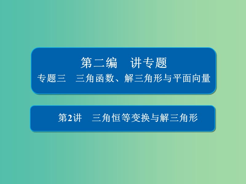 2019高考数学二轮复习第二编专题三三角函数解三角形与平面向量第2讲三角恒等变换与解三角形课件文.ppt_第1页