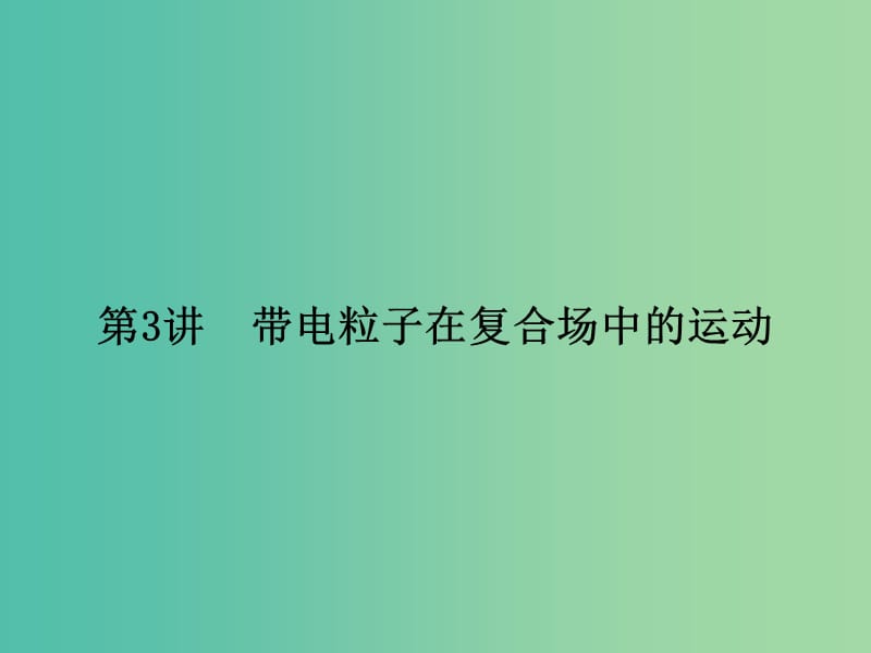 2019届高考物理二轮复习第一部分专题整合专题三电场和磁场第3讲带电粒子在复合场中的运动课件.ppt_第1页