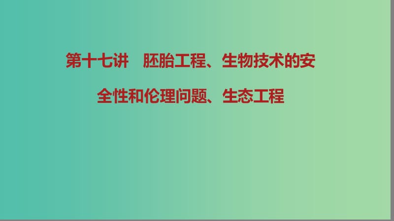 2019届高考生物二轮复习 专题8 现代生物科技 第17讲 胚胎工程、生物技术的安全性和伦理问题、生态工程课件.ppt_第1页