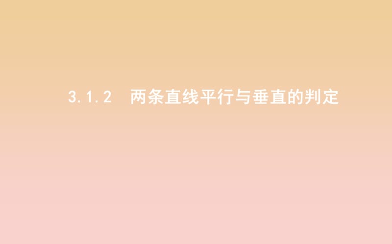 2018-2019学年度高中数学 第三章 直线与方程 3.1.2 两条直线平行与垂直的判定课件 新人教A版必修2.ppt_第1页